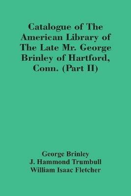 Catalogue Of The American Library Of The Late Mr. George Brinley Of Hartford, Conn. (Part Ii) - George Brinley - cover