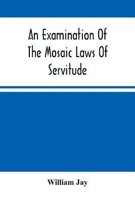 An Examination Of The Mosaic Laws Of Servitude - William Jay - cover