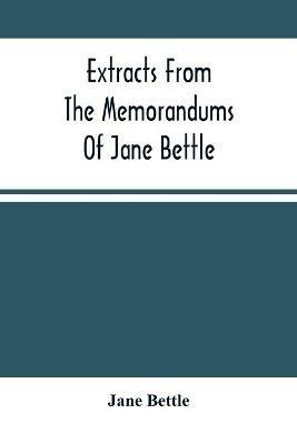 Extracts From The Memorandums Of Jane Bettle: With A Short Memoir Respecting Her - Jane Bettle - cover