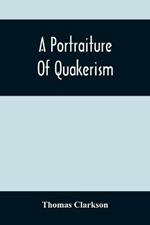 A Portraiture Of Quakerism: Taken From A View Of The Moral Education, Discipline, Peculiar Customs, Religious Principles, Political And Civil Economy, And Character, Of The Society Of Friends