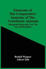 Elements Of The Comparative Anatomy Of The Vertebrate Animals; Designed Especially For The Use Of Students