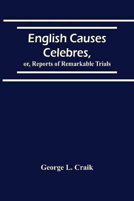 English Causes Celebres, Or, Reports Of Remarkable Trials - George L Craik - cover