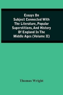 Essays On Subject Connected With The Literature, Popular Superstitions, And History Of England In The Middle Ages (Volume Ii) - Thomas Wright - cover