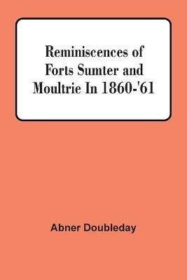 Reminiscences Of Forts Sumter And Moultrie In 1860-'61 - Abner Doubleday - cover