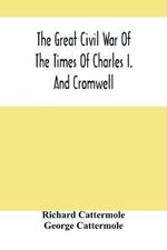 The Great Civil War Of The Times Of Charles I. And Cromwell