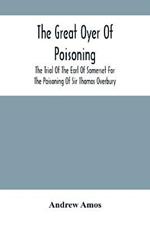 The Great Oyer Of Poisoning: The Trial Of The Earl Of Somerset For The Poisoning Of Sir Thomas Overbury, In The Tower Of London, And Various Matters Connected Therewith, From Contemporary Mss