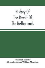 History Of The Revolt Of The Netherlands: Trial And Execution Of Counts Egmont And Horn; And The Seige Of Antwerp