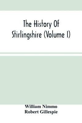 The History Of Stirlingshire (Volume I) - William Nimmo,Robert Gillespie - cover