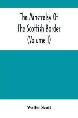 The Minstrelsy Of The Scottish Border (Volume I) - Walter Scott - cover