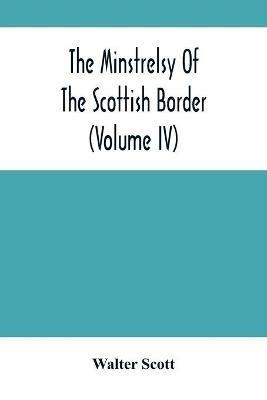 The Minstrelsy Of The Scottish Border (Volume Iv) - Walter Scott - cover