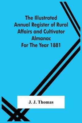 The Illustrated Annual Register Of Rural Affairs And Cultivator Almanac For The Year 1881 - J J Thomas - cover