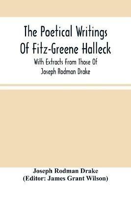 The Poetical Writings Of Fitz-Greene Halleck, With Extracts From Those Of Joseph Rodman Drake - Joseph Rodman Drake - cover