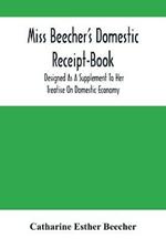Miss Beecher'S Domestic Receipt-Book: Designed As A Supplement To Her Treatise On Domestic Economy