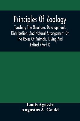 Principles Of Zoology: Touching The Structure, Development, Distribution, And Natural Arrangement Of The Races Of Animals, Living And Extinct: (Part I), Comparative Physiology, For The Use Of Schools And Colleges - Louis Agassiz - cover
