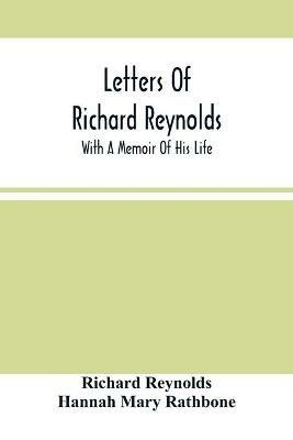 Letters Of Richard Reynolds; With A Memoir Of His Life - Richard Reynolds,Hannah Mary Rathbone - cover