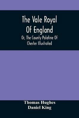 The Vale Royal Of England; Or, The County Palatine Of Chester Illustrated - Thomas Hughes - cover