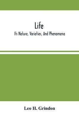 Life; Its Nature, Varieties, And Phenomena - Leo H Grindon - cover