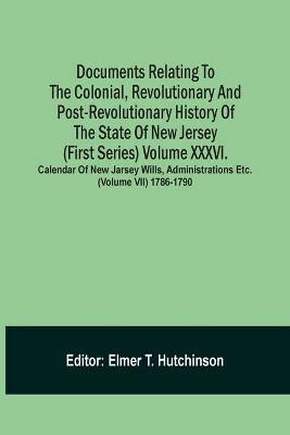Documents Relating To The Colonial, Revolutionary And Post-Revolutionary History Of The State Of New Jersey (First Series) Volume Xxxvi. Calendar Of New Jarsey Wills, Administrations Etc. (Volume Vii) 1786-1790 - cover