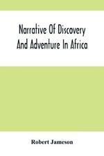 Narrative Of Discovery And Adventure In Africa: From The Earliest Ages To The Present Time; With Illustrations Of The Geology, Mineralogy, And Zoology
