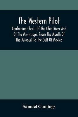 The Western Pilot: Containing Charts Of The Ohio River And Of The Mississippi, From The Mouth Of The Missouri To The Gulf Of Mexico; Accompanied With Directions For Navigating The Same, And A Gazetteer; Or Description Of The Towns On Their Banks, Tributary Streams, Etc., Als - Samuel Cumings - cover