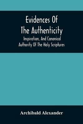 Evidences Of The Authenticity, Inspiration, And Canonical Authority Of The Holy Scriptures - Archibald Alexander - cover