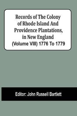 Records Of The Colony Of Rhode Island And Providence Plantations, In New England (Volume Viii) 1776 To 1779 - cover