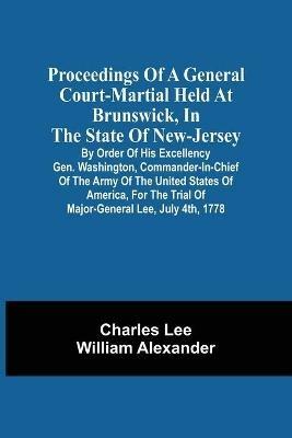 Proceedings Of A General Court-Martial Held At Brunswick, In The State Of New-Jersey, By Order Of His Excellency Gen. Washington, Commander-In-Chief Of The Army Of The United States Of America, For The Trial Of Major-General Lee, July 4Th, 1778 - Charles Lee - cover