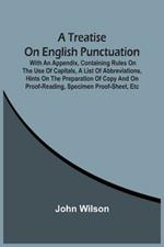 A Treatise On English Punctuation. With An Appendix, Containing Rules On The Use Of Capitals, A List Of Abbreviations, Hints On The Preparation Of Copy And On Proof-Reading, Specimen Proof-Sheet, Etc