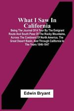 What I Saw In California: Being The Journal Of A Tour By The Emigrant Route And South Pass Of The Rocky Mountains, Across The Continent Of North America, The Great Desert Basin, And Through California In The Years 1846-1847