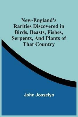 New-England'S Rarities Discovered In Birds, Beasts, Fishes, Serpents, And Plants Of That Country - John Josselyn - cover