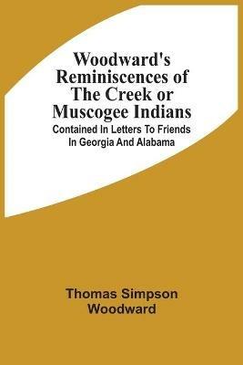 Woodward'S Reminiscences Of The Creek Or Muscogee Indians: Contained In Letters To Friends In Georgia And Alabama - Thomas Simpson Woodward - cover