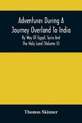 Adventures During A Journey Overland To India, By Way Of Egypt, Syria And The Holy Land (Volume Ii) - Thomas Skinner - cover