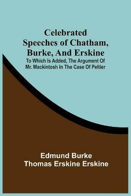 Celebrated Speeches Of Chatham, Burke, And Erskine; To Which Is Added, The Argument Of Mr. Mackintosh In The Case Of Peltier - Edmund Burke,Thomas Erskine Erskine - cover