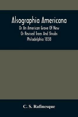 Alsographia Americana: Or An American Grove Of New Or Revised Trees And Shrubs Philadelphia 1838 - C S Rafinesque - cover
