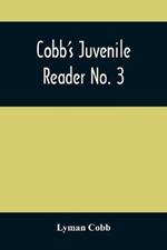 Cobb'S Juvenile Reader No. 3: Containing Interesting, Historical, Moral, And Instructive Reading Lessons, Composed Of Words Of A Greater Number Of Syllables Than The Lessons In Nos. I And Ii, And A Greater Variety Of Composition, Both In Prose And Poetry, Selected From The Writings Of