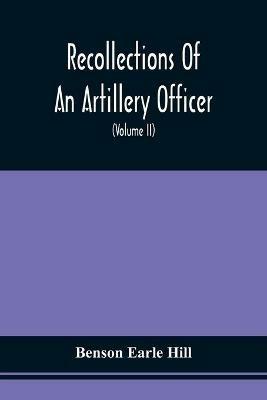 Recollections Of An Artillery Officer: Including Scenes And Adventures In Ireland, America, Flanders And France (Volume II) - Benson Earle Hill - cover