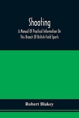 Shooting; A Manual Of Practical Information On This Branch Of British Field Sports - Robert Blakey - cover
