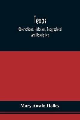 Texas: Observations, Historical, Geographical And Descriptive, In A Series Of Letters; Written During A Visit To Austin'S Colony With A View To Permanent Settlement In That Country In The Autumn Of 1831 - Mary Austin Holley - cover