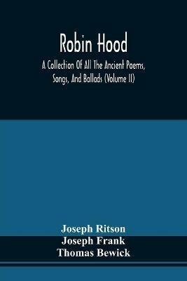 Robin Hood; A Collection Of All The Ancient Poems, Songs, And Ballads, Now Extant Relative To That Celebrated English Outlaw; To Which Are Prefixed Historical Anecdotes Of His Life (Volume Ii) - Joseph Ritson,Joseph Frank - cover