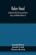 Robin Hood; A Collection Of All The Ancient Poems, Songs, And Ballads, Now Extant Relative To That Celebrated English Outlaw; To Which Are Prefixed Historical Anecdotes Of His Life (Volume Ii)