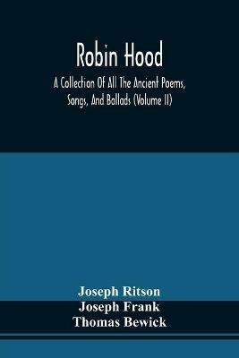 Robin Hood; A Collection Of All The Ancient Poems, Songs, And Ballads, Now Extant Relative To That Celebrated English Outlaw; To Which Are Prefixed Historical Anecdotes Of His Life (Volume Ii) - Joseph Ritson,Joseph Frank - cover