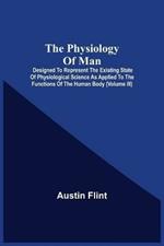 The Physiology Of Man; Designed To Represent The Existing State Of Physiological Science As Applied To The Functions Of The Human Body (Volume Iii)