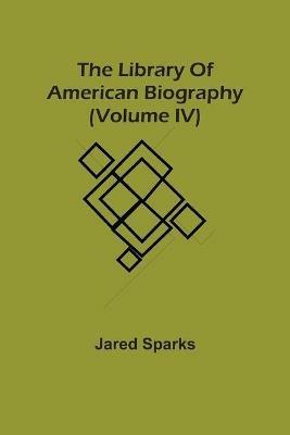 The Library Of American Biography (Volume Iv) - Jared Sparks - cover