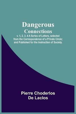 Dangerous Connections, v. 1, 2, 3, 4 A Series of Letters, selected from the Correspondence of a Private Circle; and Published for the Instruction of Society. - Pierre Choderlos De Laclos - cover