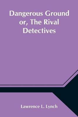Dangerous Ground or, The Rival Detectives - Lawrence L Lynch - cover