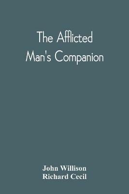 The Afflicted Man'S Companion: Or, A Directory For Persons And Families Afflicted By Sickness Or Any Other Distress And Directions To The Sick - John Willison,Richard Cecil - cover