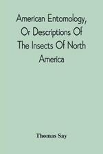American Entomology, Or Descriptions Of The Insects Of North America: Illustrated By Coloured Figures From Original Drawings Executed From Nature