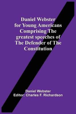 Daniel Webster For Young Americans Comprising The Greatest Speeches Of The Defender Of The Constitution - Daniel Webster - cover