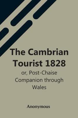 The Cambrian Tourist 1828: Or, Post-Chaise Companion Through Wales - Anonymous - cover