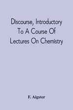 Discourse, Introductory To A Course Of Lectures On Chemistry: Including A View Of The Subject And Utility Of That Science; Delivered At Pittsburgh, The Sixth Of November, 1811